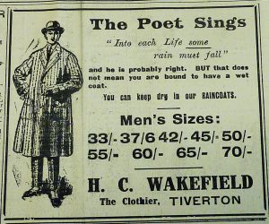 An advert from an old newspaper for H.C. Wakefield, The Clothier, Tiverton. It features an an illustration of a in long striped overcoat and hat. It reads 'The Poet Sings 'Into each life some rain must fall' and he is probably right. But that does not mean you are bound to have a wet coat. You can keep dry in our raincoats.'