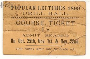 A small piece of card printed with the words 'Popular Lectures 1899. Drill Hall. Course Ticket 1/= Admit Bearer on Oct. 25th, Nov. 1st & Nov. 22nd. This ticket must not be given up.